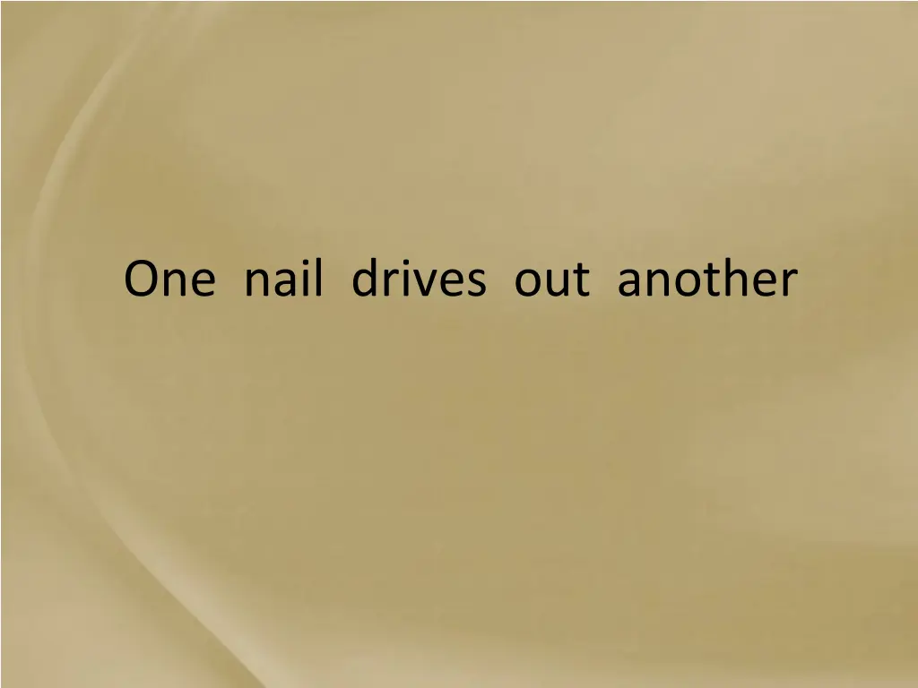 one nail drives out another