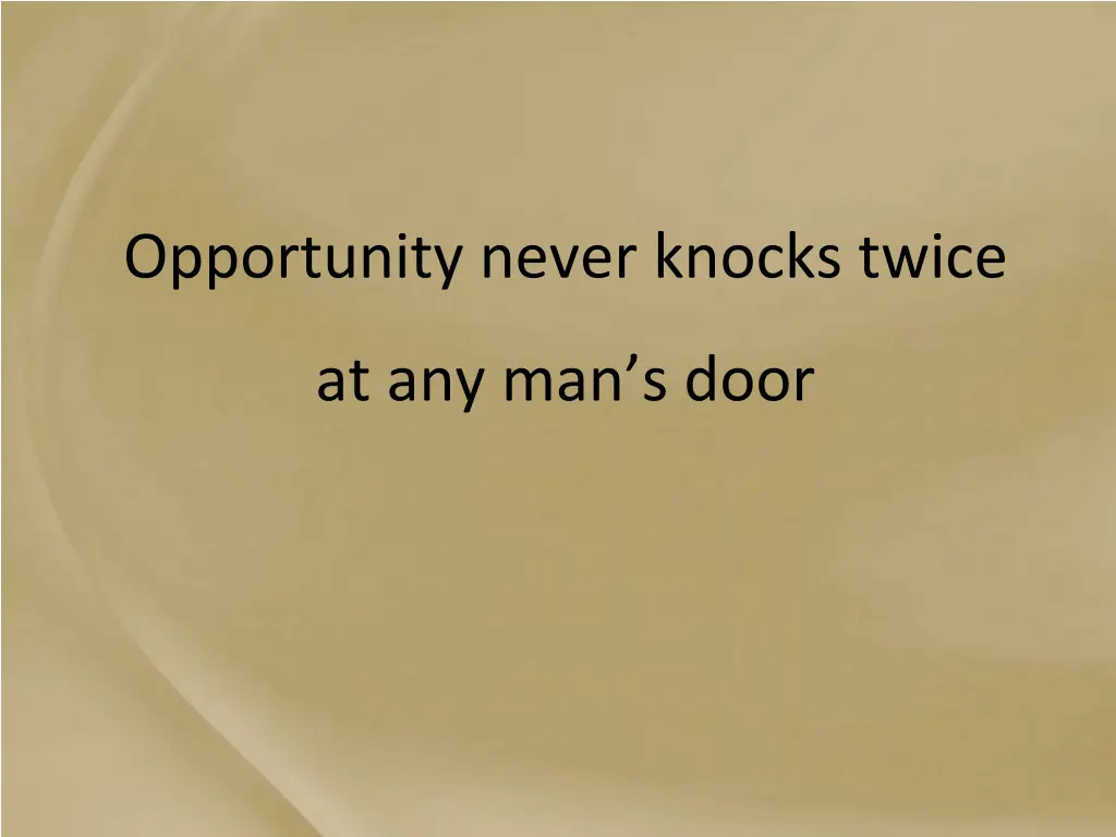 opportunity never knocks twice
