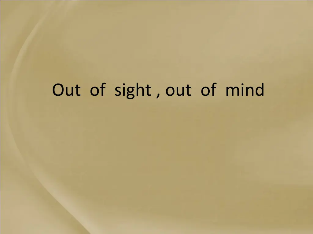 out of sight out of mind