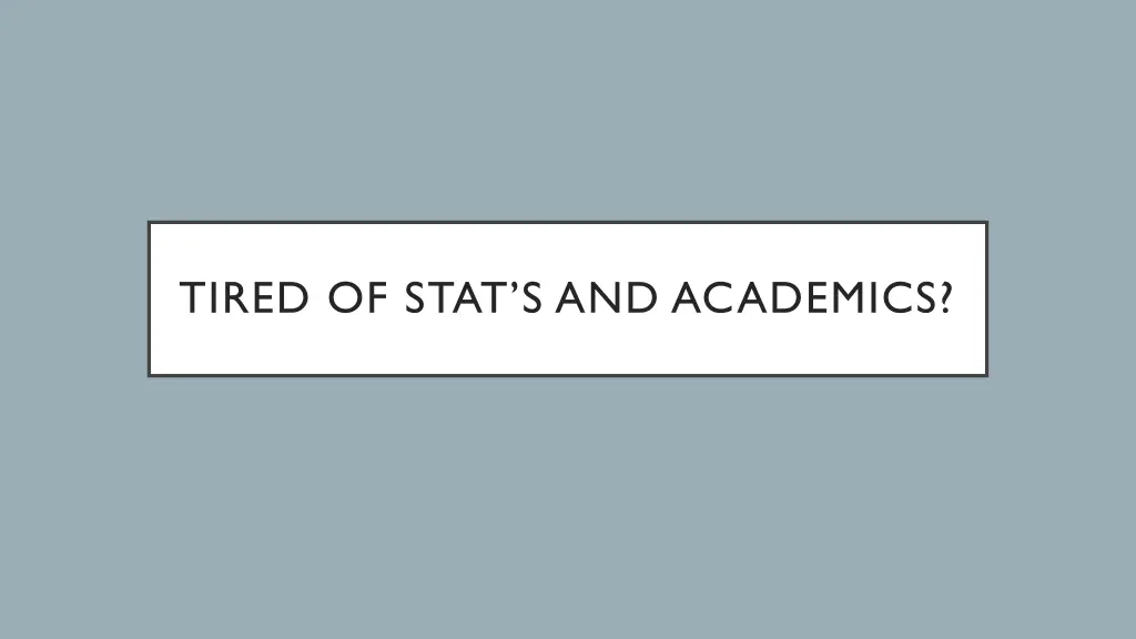tired of stat s and academics