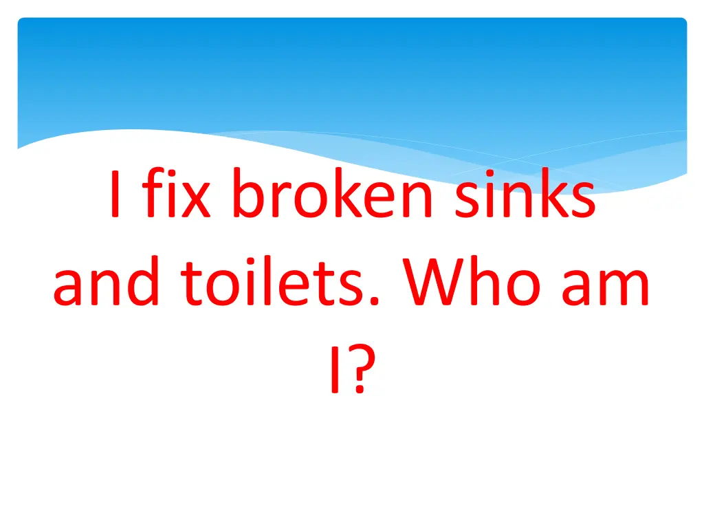 i fix broken sinks and toilets who am i