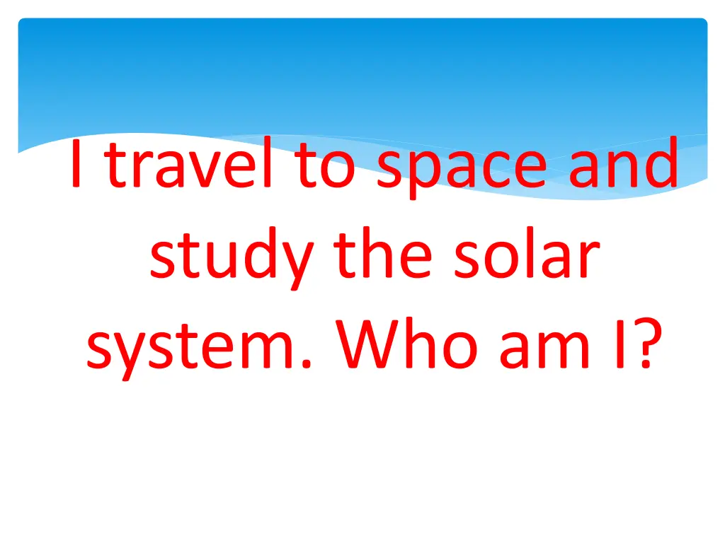 i travel to space and study the solar system
