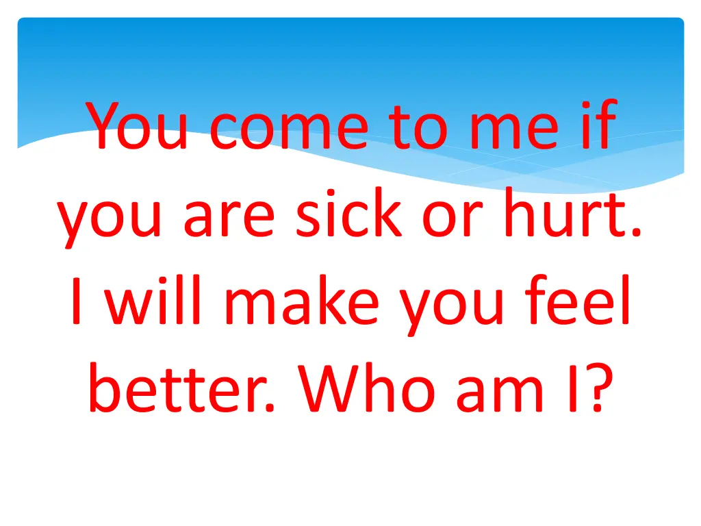 you come to me if you are sick or hurt i will