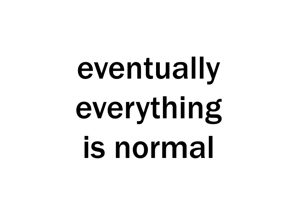 eventually everything is normal