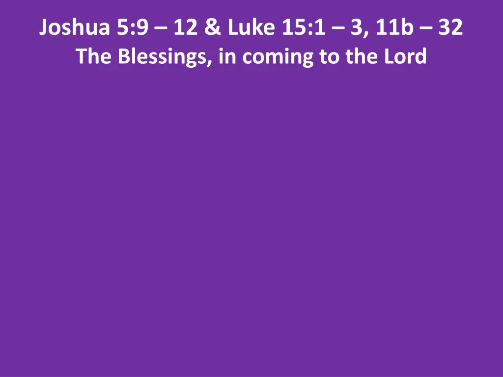 joshua 5 9 12 luke 15 1 3 11b 32 the blessings