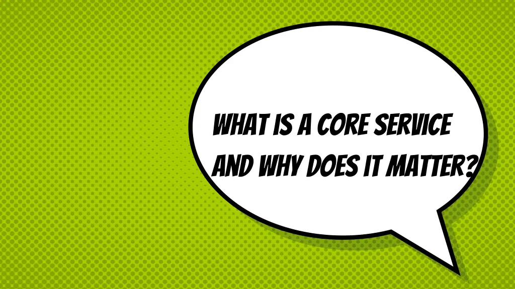 what is a core service and why does it matter