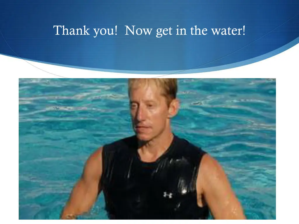 thank you now get in the water