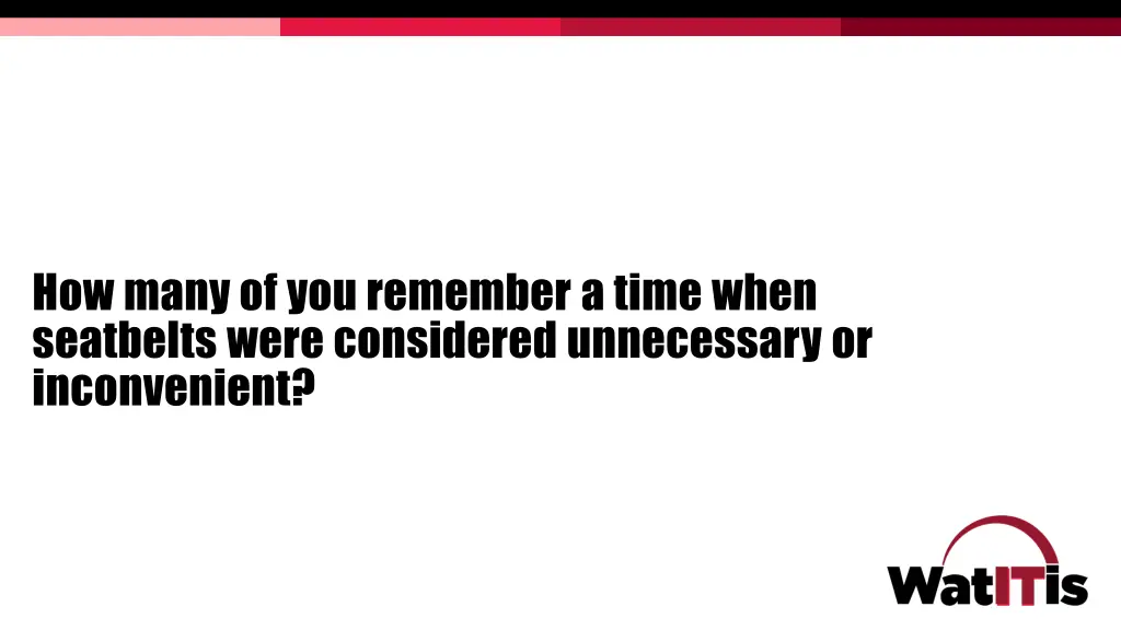 how many of you remember a time when seatbelts