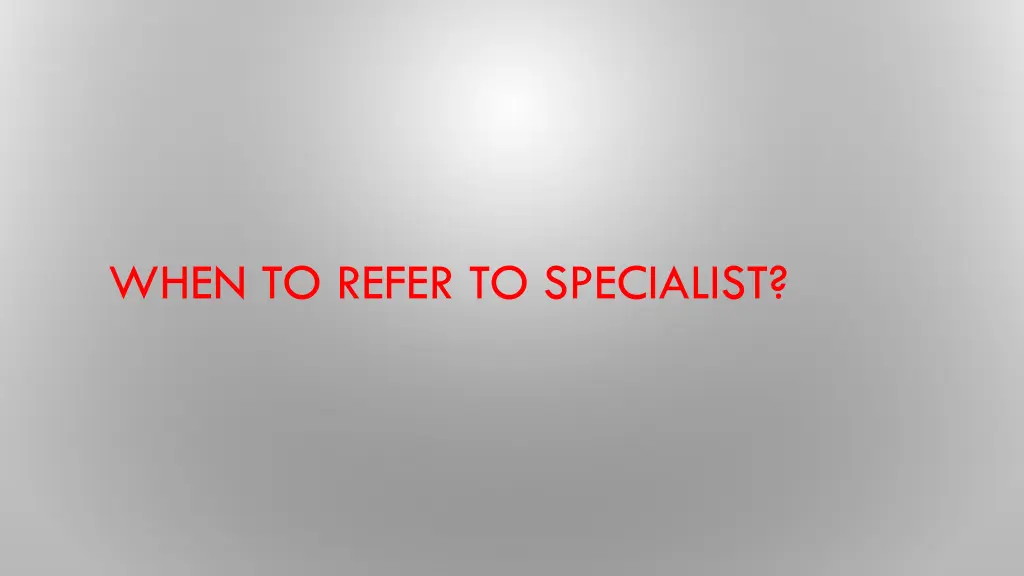 when to refer to specialist