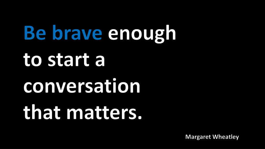 be brave enough to start a conversation that