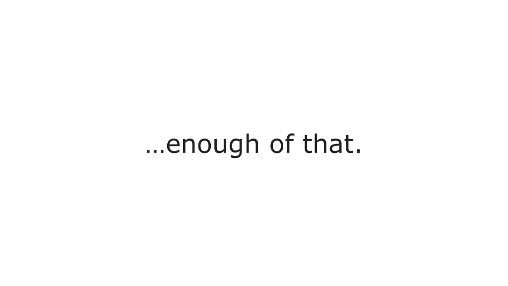 enough of that