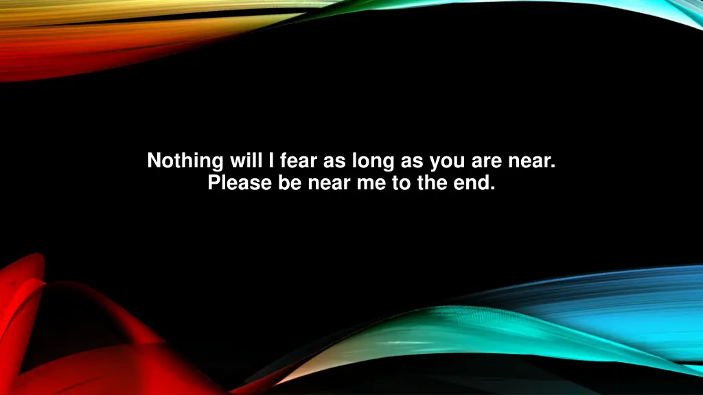 nothing will i fear as long as you are near