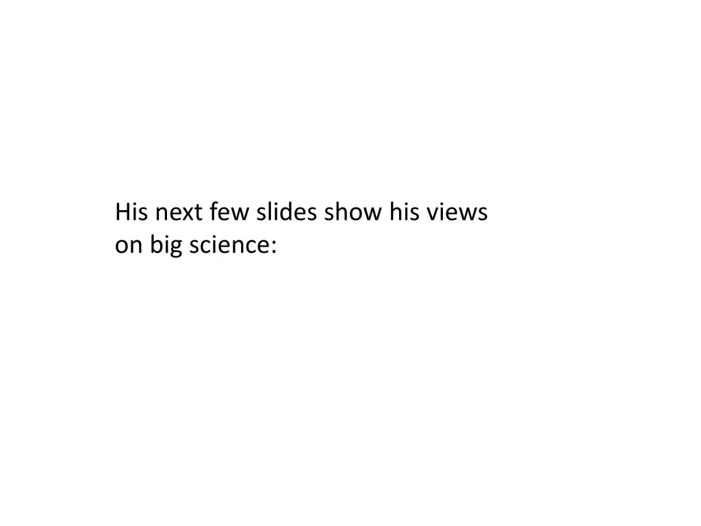 his next few slides show his views on big science