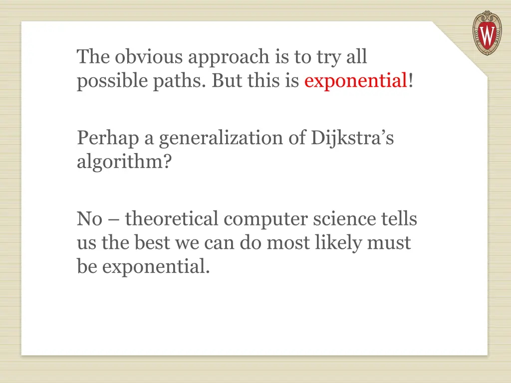 the obvious approach is to try all possible paths