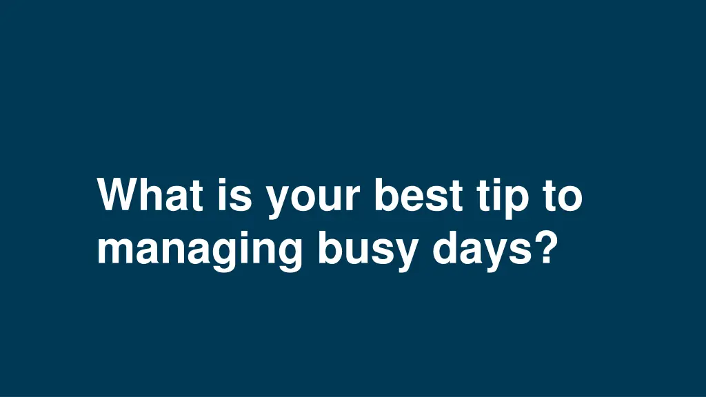 what is your best tip to managing busy days