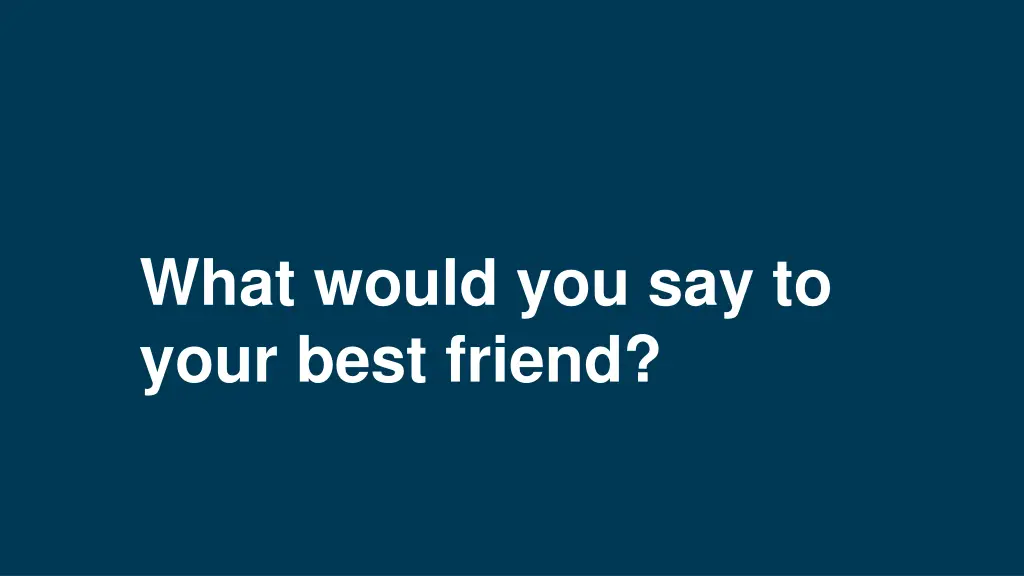 what would you say to your best friend