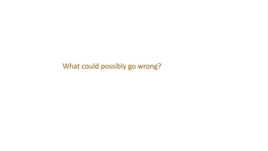 what could possibly go wrong