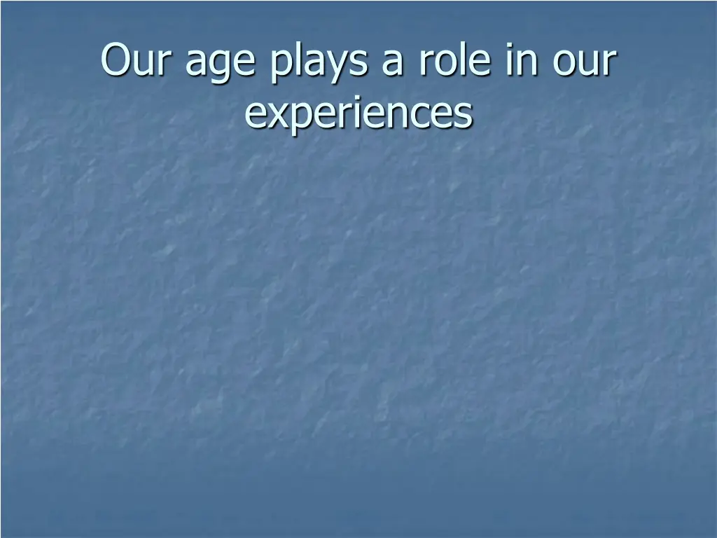 our age plays a role in our experiences