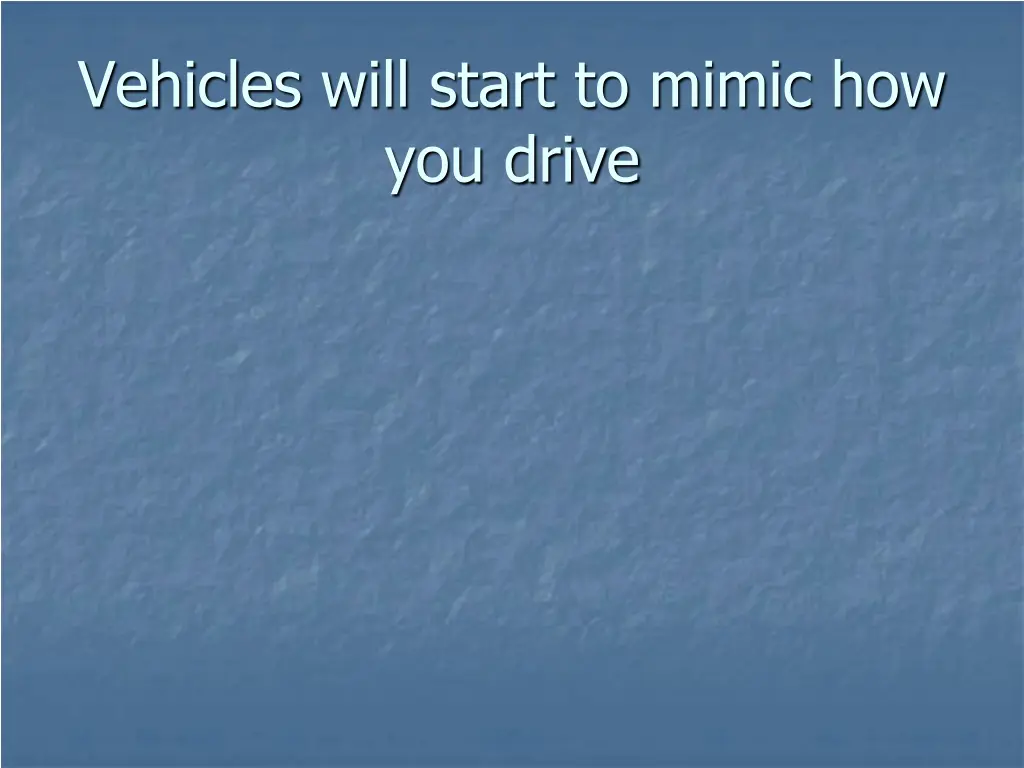 vehicles will start to mimic how you drive