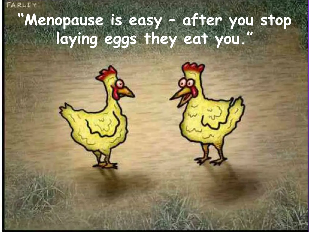 menopause is easy after you stop laying eggs they