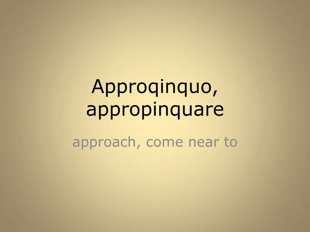 approqinquo appropinquare