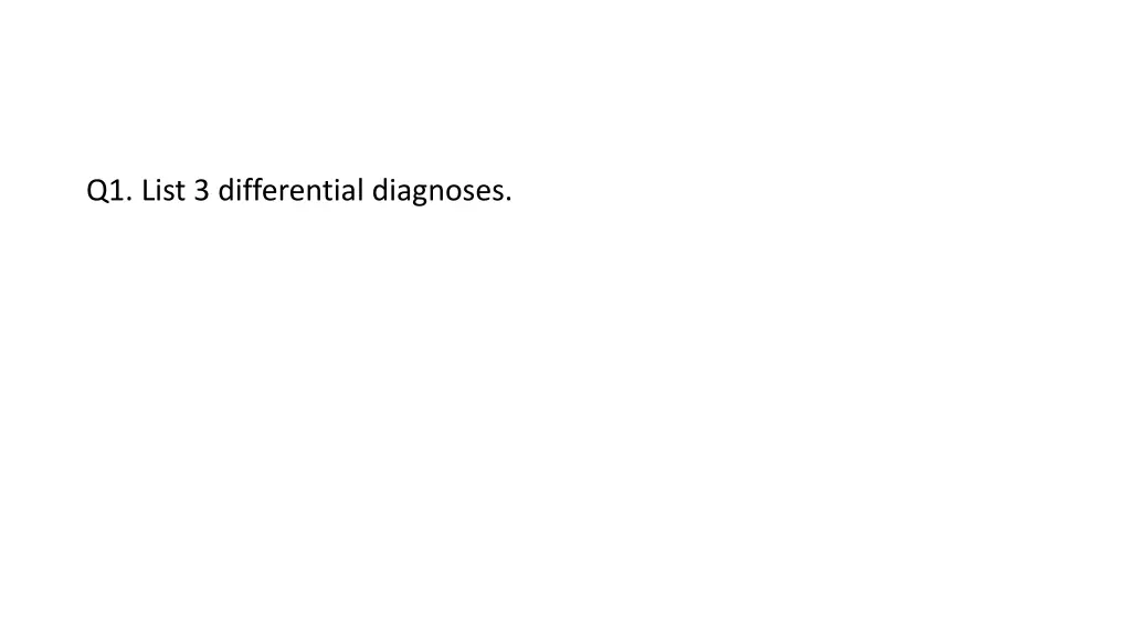 q1 list 3 differential diagnoses