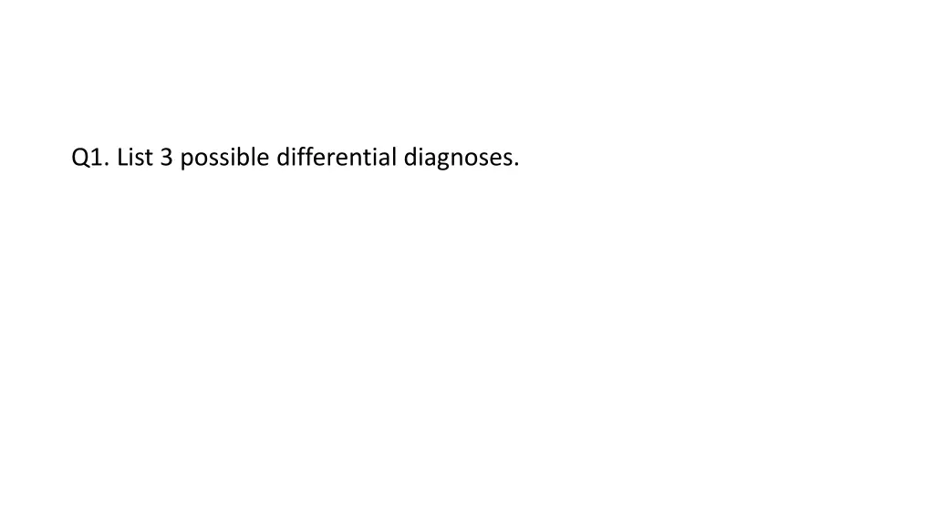 q1 list 3 possible differential diagnoses 1