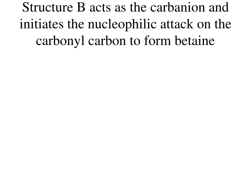 structure b acts as the carbanion and initiates