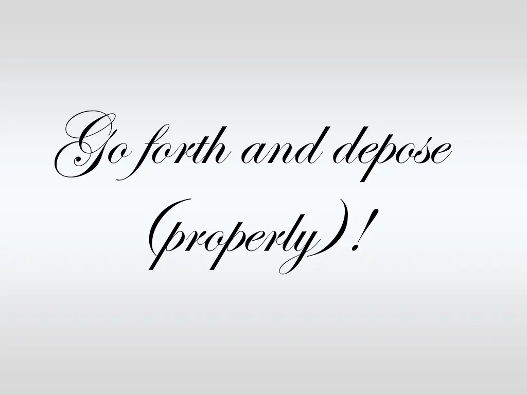 go forth and depose properly
