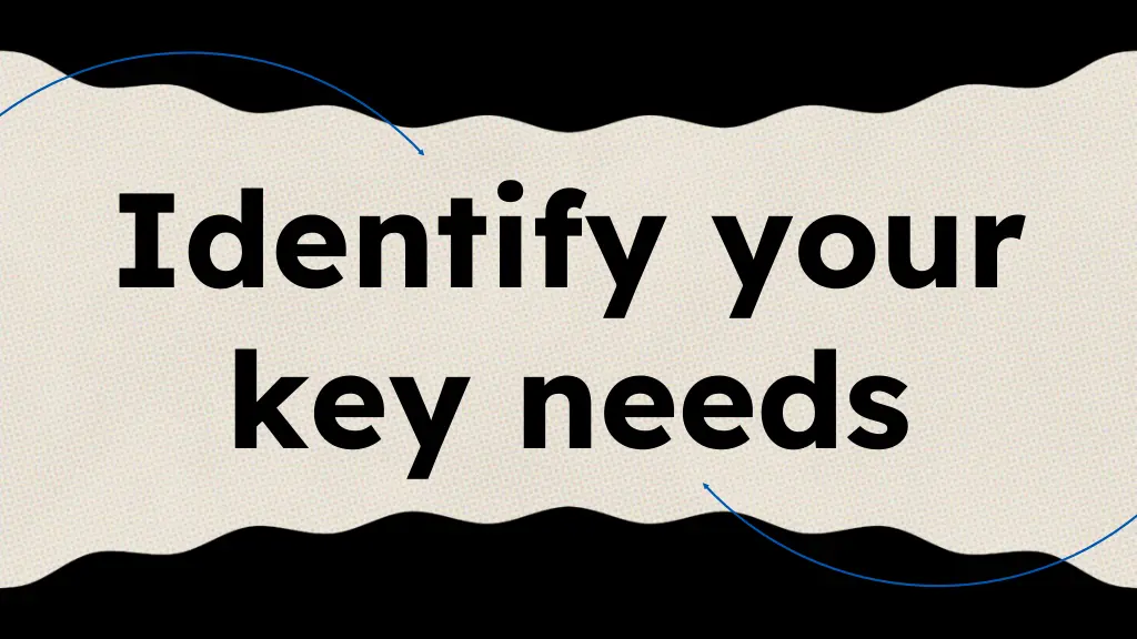 identify your key needs