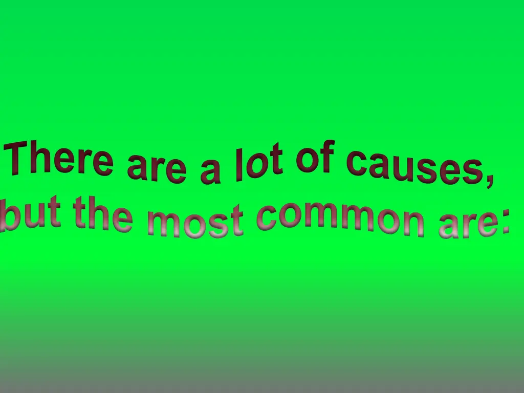 there are a lot of causes but the most common are