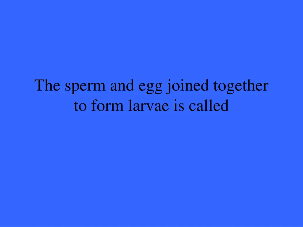the sperm and egg joined together to form larvae