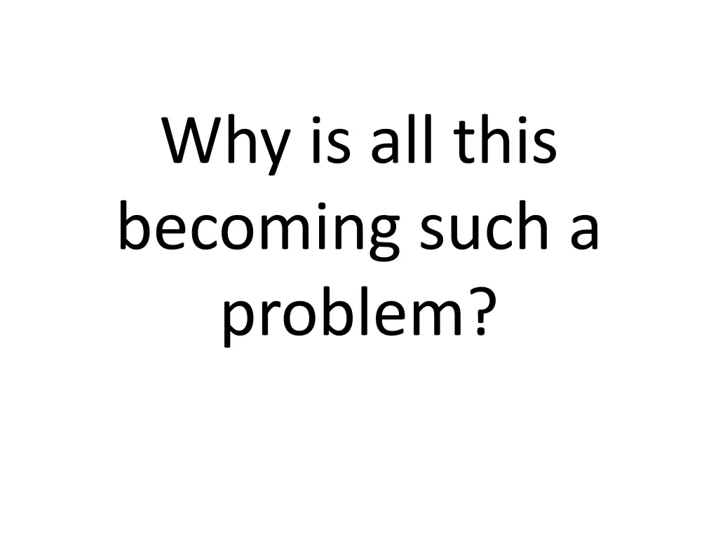 why is all this becoming such a problem