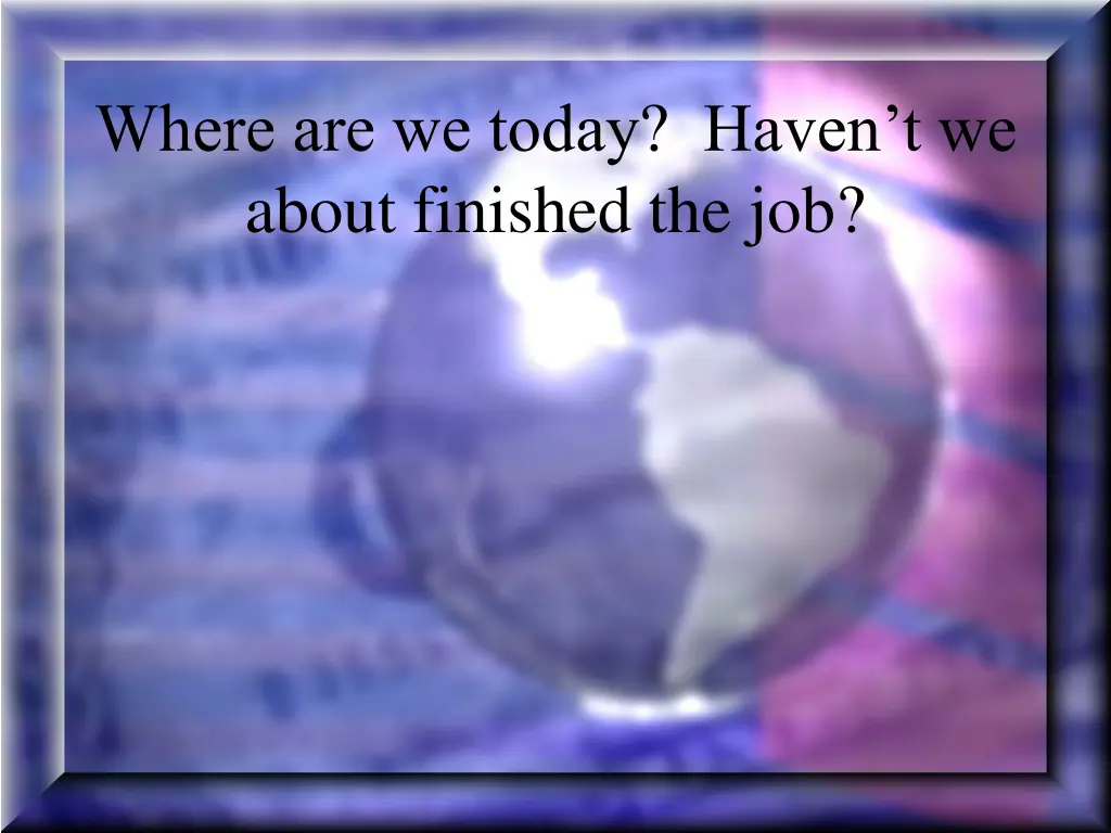 where are we today haven t we about finished