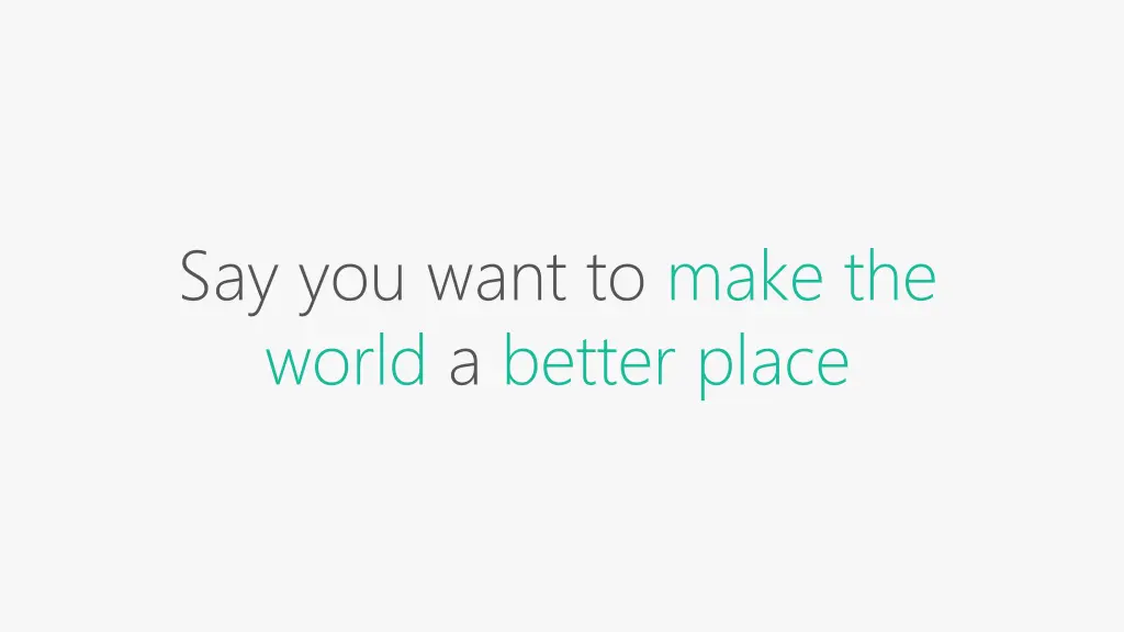 say you want to make the world a better place