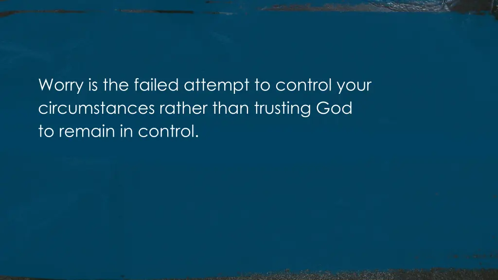 worry is the failed attempt to control your