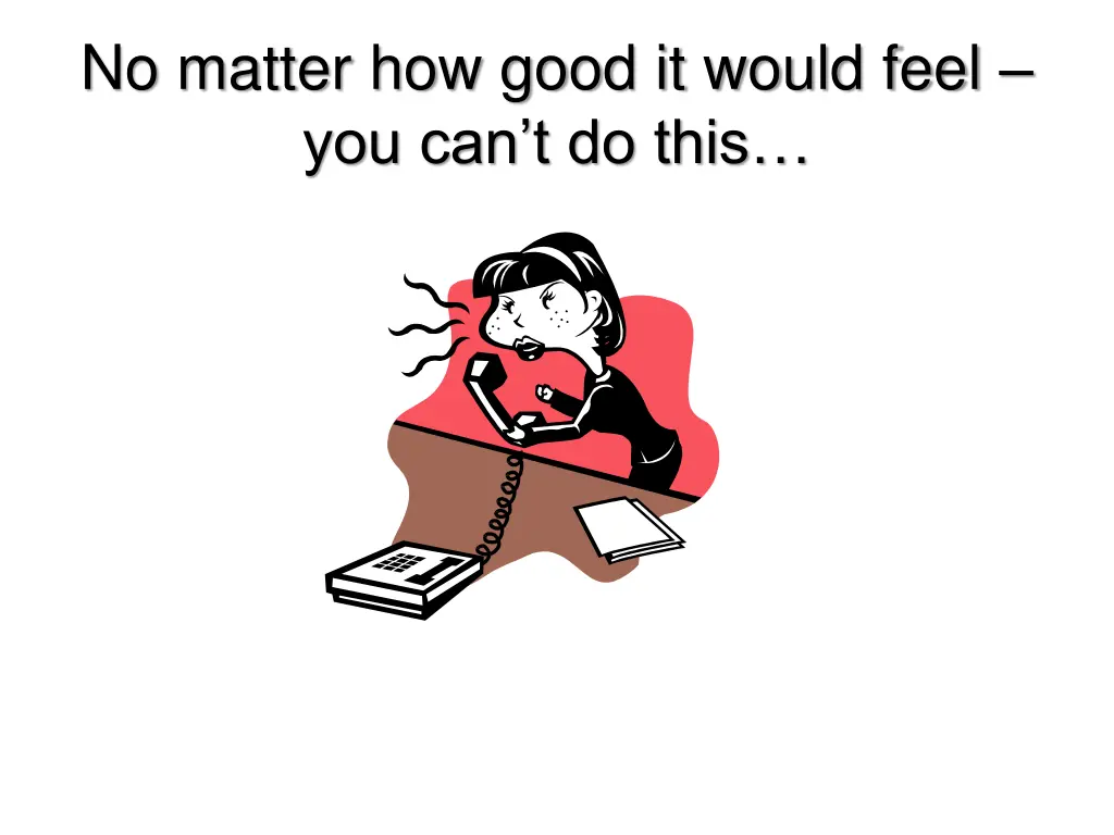 no matter how good it would feel you can t do this