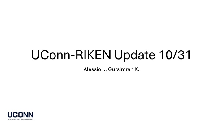 uconn riken update 10 31 alessio i gursimran k