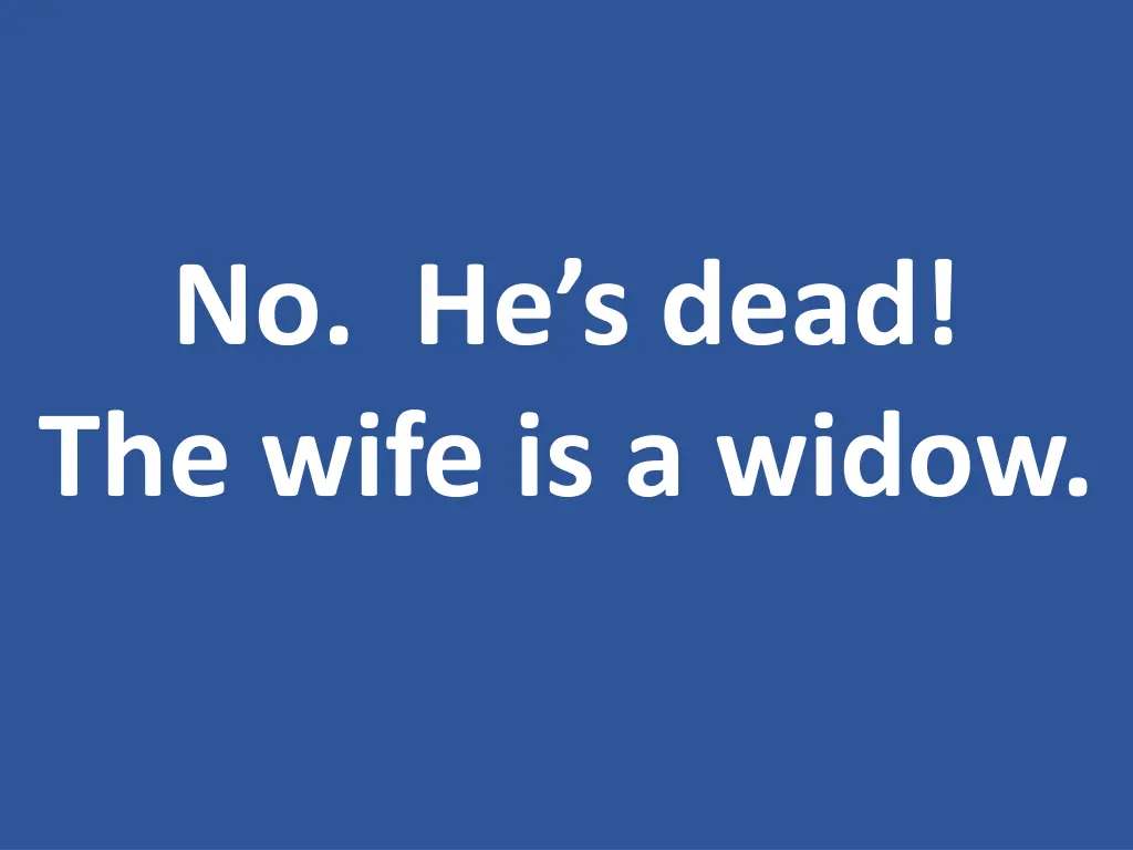 no he s dead the wife is a widow