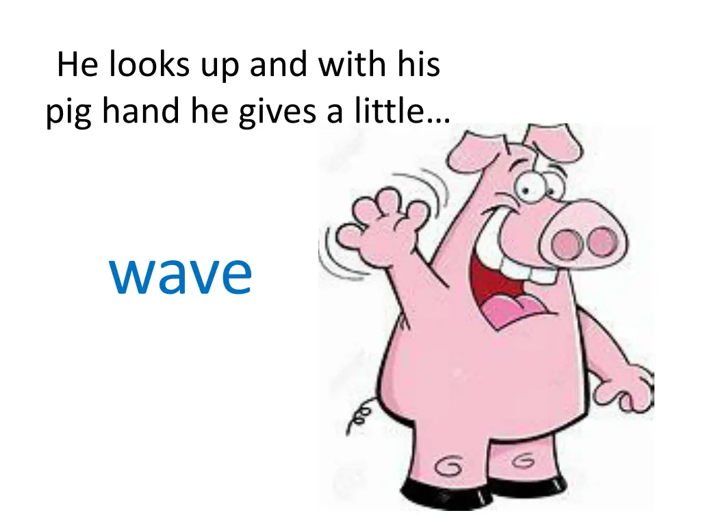 he looks up and with his pig hand he gives