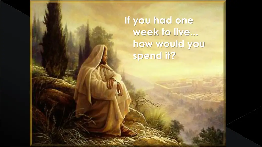 if you had one week to live how would you spend it
