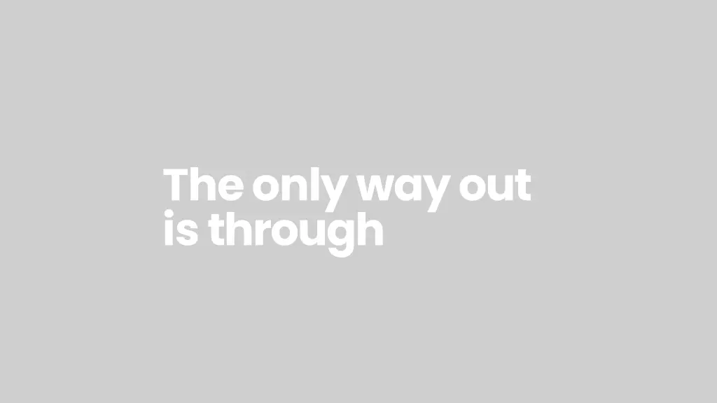 the only way out is through
