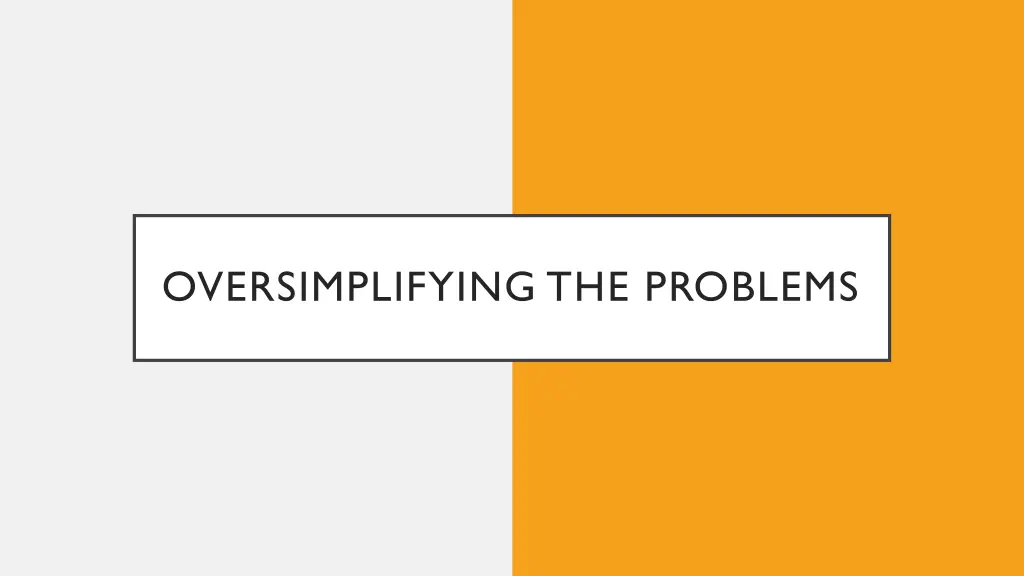oversimplifying the problems