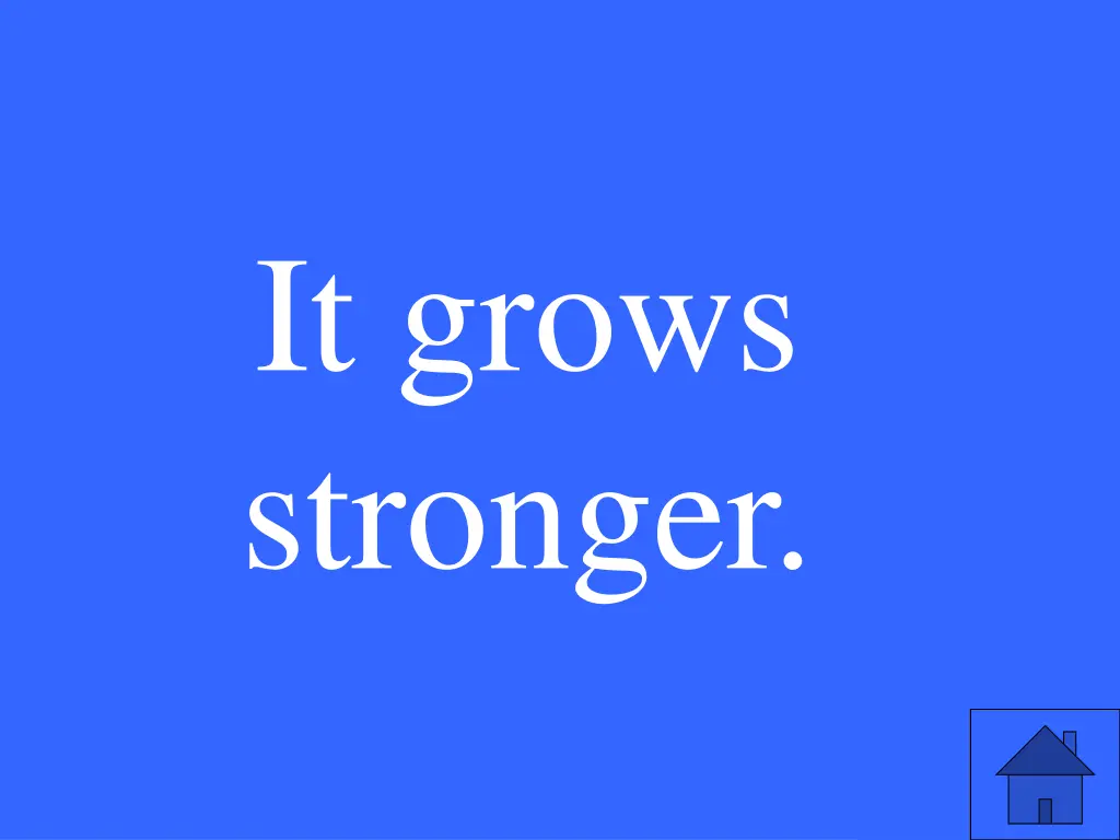 it grows stronger