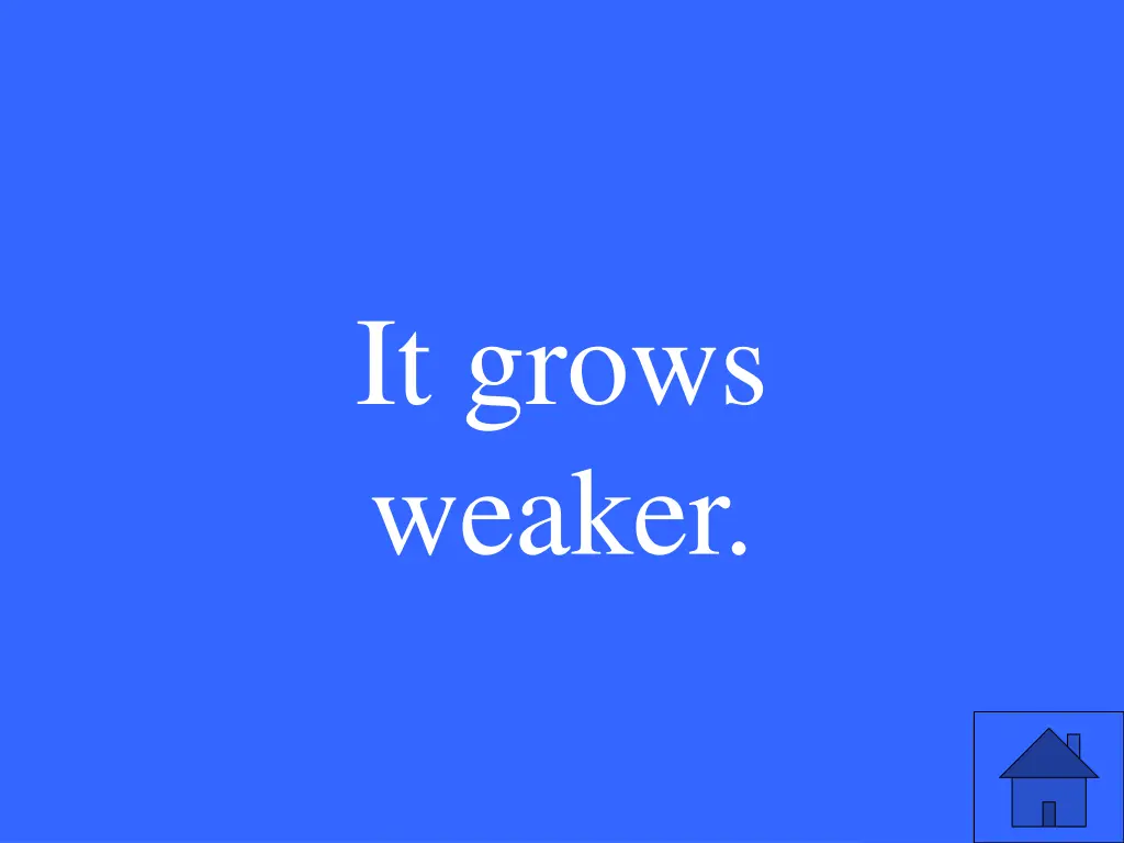 it grows weaker