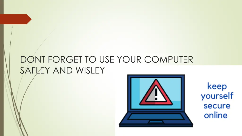 dont forget to use your computer safley and wisley