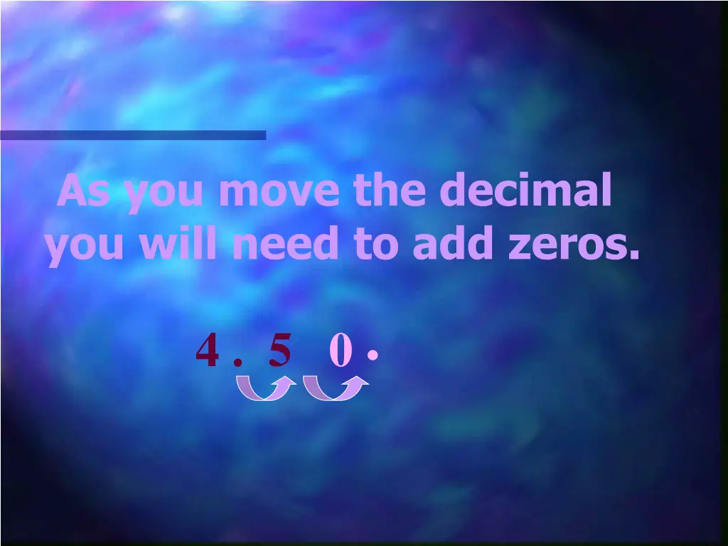 as you move the decimal you will need to add zeros