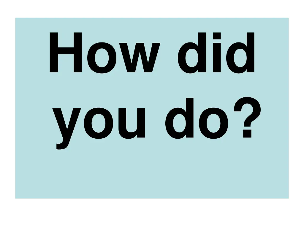 how did you do