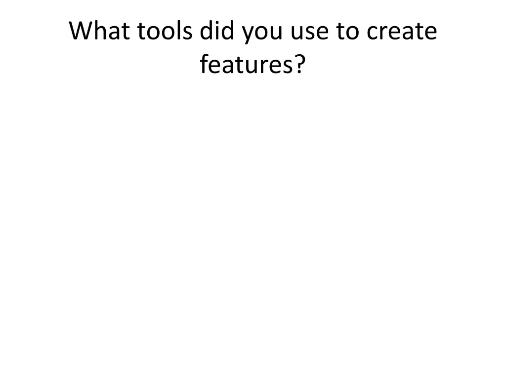 what tools did you use to create features