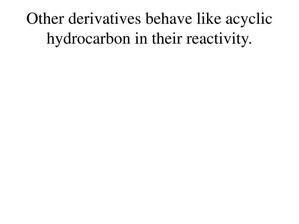 other derivatives behave like acyclic hydrocarbon